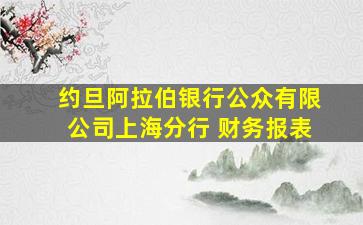 约旦阿拉伯银行公众有限公司上海分行 财务报表